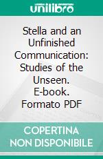 Stella and an Unfinished Communication: Studies of the Unseen. E-book. Formato PDF ebook