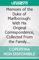 Memoirs of the Duke of Marlborough: With His Original Correspondence, Collected From the Family Records at Blenheim, and Other Authentic Sources. E-book. Formato PDF ebook di William Coxe