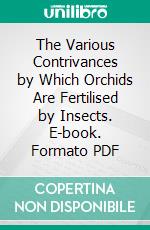 The Various Contrivances by Which Orchids Are Fertilised by Insects. E-book. Formato PDF ebook di Charles Darwin