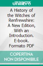 A History of the Witches of Renfrewshire: A New Edition, With an Introduction. E-book. Formato PDF ebook di Alex