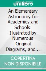 An Elementary Astronomy for Academies and Schools: Illustrated by Numerous Original Diagrams, and Adapted to Use Either With or Without the Author's Large Maps. E-book. Formato PDF ebook