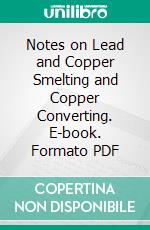 Notes on Lead and Copper Smelting and Copper Converting. E-book. Formato PDF ebook di Hiram W. Hixon