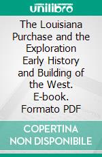 The Louisiana Purchase and the Exploration Early History and Building of the West. E-book. Formato PDF ebook