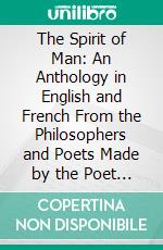 The Spirit of Man: An Anthology in English and French From the Philosophers and Poets Made by the Poet Laureate in 1915 and Dedicated by Gracious Permission to His Majesty the King. E-book. Formato PDF ebook di Robert Seymour Bridges