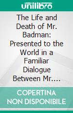 The Life and Death of Mr. Badman: Presented to the World in a Familiar Dialogue Between Mr. Wiseman and Mr. Attentive. E-book. Formato PDF ebook