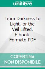 From Darkness to Light, or the Veil Lifted. E-book. Formato PDF ebook