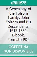 A Genealogy of the Folsom Family: John Folsom and His Descendants, 1615-1882. E-book. Formato PDF ebook di Jacob Chapman