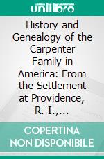 History and Genealogy of the Carpenter Family in America: From the Settlement at Providence, R. I., 1637-1901. E-book. Formato PDF ebook