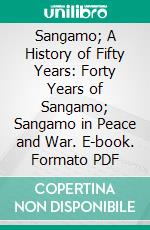 Sangamo; A History of Fifty Years: Forty Years of Sangamo; Sangamo in Peace and War. E-book. Formato PDF ebook di Robert Carr Lanphier