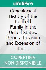 Genealogical History of the Redfield Family in the United States: Being a Revision and Extension of the Genealogical Tables Compiled in 1839. E-book. Formato PDF ebook