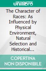 The Character of Races: As Influenced by Physical Environment, Natural Selection and Historical Development. E-book. Formato PDF ebook di Ellsworth Huntington