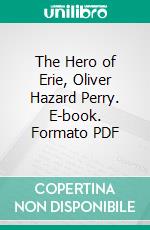 The Hero of Erie, Oliver Hazard Perry. E-book. Formato PDF ebook di James Barnes