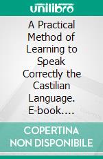 A Practical Method of Learning to Speak Correctly the Castilian Language. E-book. Formato PDF