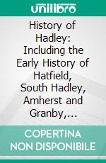 History of Hadley: Including the Early History of Hatfield, South Hadley, Amherst and Granby, Massachusetts. E-book. Formato PDF ebook di Sylvester Judd