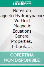 Notes on Magneto-Hydrodynamics, Vi: Fluid Magnetic Equations General Properties. E-book. Formato PDF ebook di Harold Grad