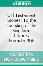 Old Testament Stories: To the Founding of the Kingdom. E-book. Formato PDF ebook