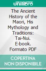 The Ancient History of the Maori, His Mythology and Traditions: Tai-Nui. E-book. Formato PDF ebook di John White