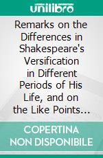 Remarks on the Differences in Shakespeare's Versification in Different Periods of His Life, and on the Like Points of Difference in Poetry Generally. E-book. Formato PDF ebook di Charles Bathurst