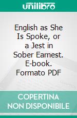 English as She Is Spoke, or a Jest in Sober Earnest. E-book. Formato PDF ebook