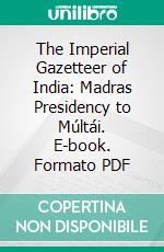 The Imperial Gazetteer of India: Madras Presidency to Múltái. E-book. Formato PDF ebook di William Wilson Hunter