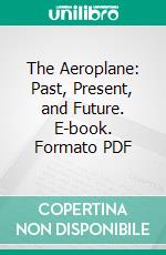 The Aeroplane: Past, Present, and Future. E-book. Formato PDF ebook di Claude Grahame