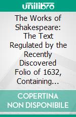 The Works of Shakespeare: The Text Regulated by the Recently Discovered Folio of 1632, Containing Early Manuscript Emendations. E-book. Formato PDF ebook di William Shakespeare