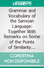 Grammar and Vocabulary of the Samoan Language: Together With Remarks on Some of the Points of Similarity Between the Samoan and the Tahitian and Maori Languages. E-book. Formato PDF ebook di H. Neffgen