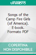 Songs of the Camp Fire Girls (of America). E-book. Formato PDF ebook di William Harold Neidlinger