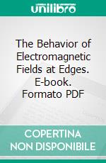 The Behavior of Electromagnetic Fields at Edges. E-book. Formato PDF