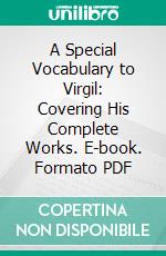 A Special Vocabulary to Virgil: Covering His Complete Works. E-book. Formato PDF ebook