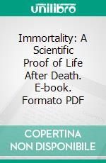 Immortality: A Scientific Proof of Life After Death. E-book. Formato PDF ebook di Edmund Shaftesbury