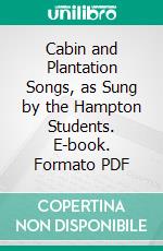 Cabin and Plantation Songs, as Sung by the Hampton Students. E-book. Formato PDF ebook di Thomas P. Fenner