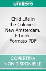 Child Life in the Colonies: New Amsterdam. E-book. Formato PDF ebook di Virginia Baker