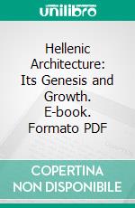 Hellenic Architecture: Its Genesis and Growth. E-book. Formato PDF ebook di Edward Bell