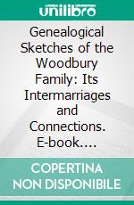 Genealogical Sketches of the Woodbury Family: Its Intermarriages and Connections. E-book. Formato PDF ebook