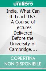 India, What Can It Teach Us?: A Course of Lectures Delivered Before the University of Cambridge. E-book. Formato PDF ebook