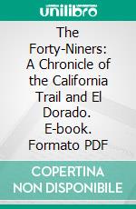 The Forty-Niners: A Chronicle of the California Trail and El Dorado. E-book. Formato PDF ebook di Stewart Edward White