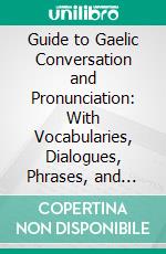 Guide to Gaelic Conversation and Pronunciation: With Vocabularies, Dialogues, Phrases, and Letter Forms. E-book. Formato PDF ebook di Lachlan Macbean