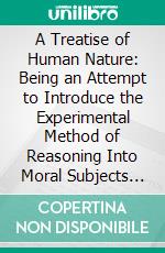 A Treatise of Human Nature: Being an Attempt to Introduce the Experimental Method of Reasoning Into Moral Subjects and Dialogues Concerning Natural Religion. E-book. Formato PDF ebook