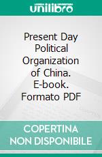 Present Day Political Organization of China. E-book. Formato PDF ebook