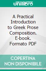 A Practical Introduction to Greek Prose Composition. E-book. Formato PDF ebook di Thomas Kerchever Arnold