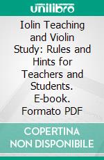 Iolin Teaching and Violin Study: Rules and Hints for Teachers and Students. E-book. Formato PDF ebook