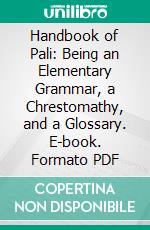 Handbook of Pali: Being an Elementary Grammar, a Chrestomathy, and a Glossary. E-book. Formato PDF ebook