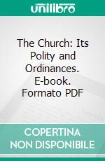The Church: Its Polity and Ordinances. E-book. Formato PDF ebook