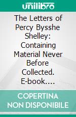 The Letters of Percy Bysshe Shelley: Containing Material Never Before Collected. E-book. Formato PDF ebook