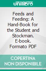 Feeds and Feeding: A Hand-Book for the Student and Stockman. E-book. Formato PDF ebook di William Arnon Henry