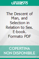 The Descent of Man, and Selection in Relation to Sex. E-book. Formato PDF ebook