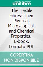 The Textile Fibres: Their Physical, Microscopical, and Chemical Properties. E-book. Formato PDF ebook di Joseph Merritt Matthews