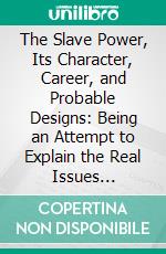 The Slave Power, Its Character, Career, and Probable Designs: Being an Attempt to Explain the Real Issues Involved in the American Contest. E-book. Formato PDF ebook