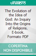 The Evolution of the Idea of God: An Inquiry Into the Origins of Religions. E-book. Formato PDF ebook